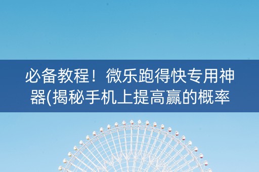 必备教程！微乐跑得快专用神器(揭秘手机上提高赢的概率)