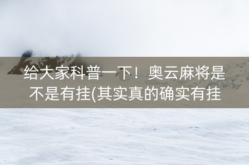 给大家科普一下！奥云麻将是不是有挂(其实真的确实有挂)