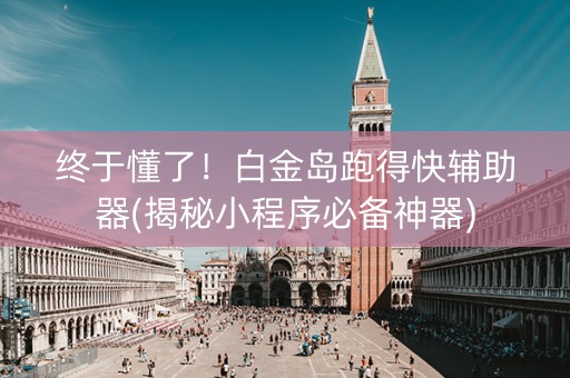 终于懂了！白金岛跑得快辅助器(揭秘小程序必备神器)
