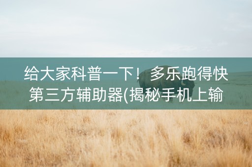 给大家科普一下！多乐跑得快第三方辅助器(揭秘手机上输赢规律)
