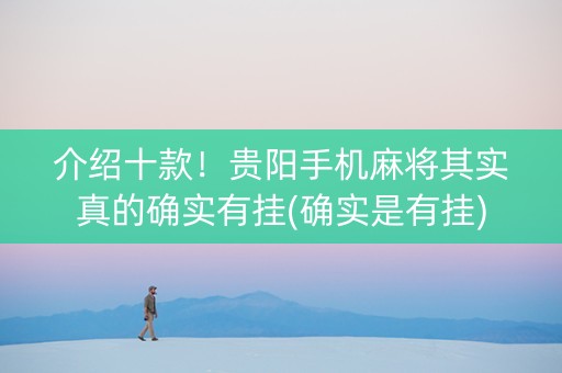 介绍十款！贵阳手机麻将其实真的确实有挂(确实是有挂)