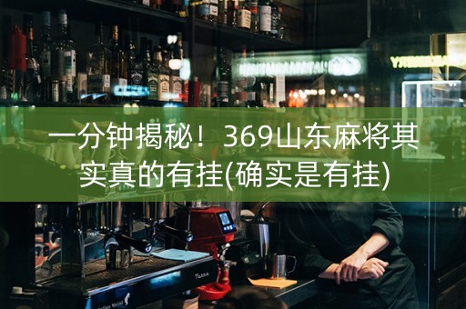 一分钟揭秘！369山东麻将其实真的有挂(确实是有挂)