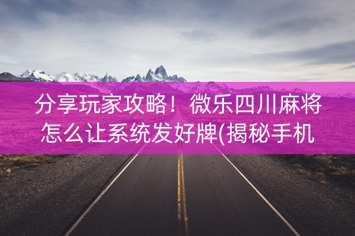 分享玩家攻略！微乐四川麻将怎么让系统发好牌(揭秘手机上插件免费)