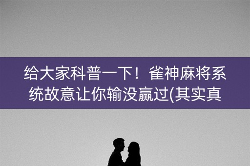 给大家科普一下！雀神麻将系统故意让你输没赢过(其实真的确实有挂)