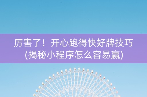 厉害了！开心跑得快好牌技巧(揭秘小程序怎么容易赢)