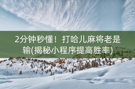 2分钟秒懂！打哈儿麻将老是输(揭秘小程序提高胜率)
