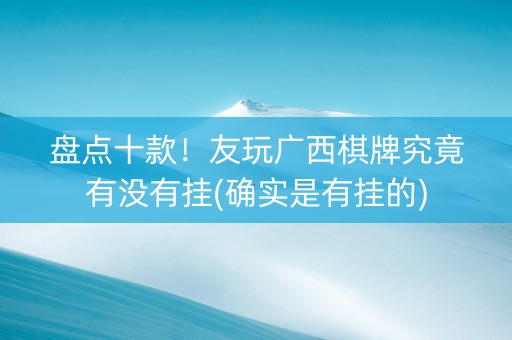 盘点十款！友玩广西棋牌究竟有没有挂(确实是有挂的)