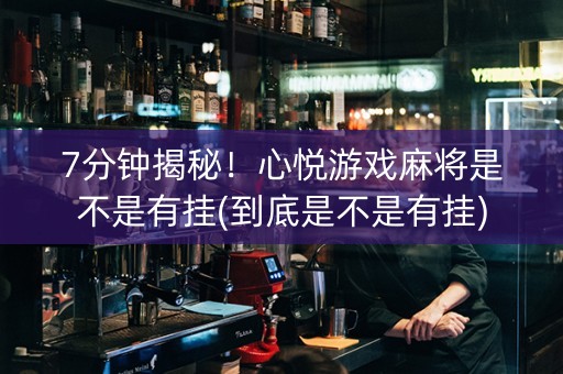 7分钟揭秘！心悦游戏麻将是不是有挂(到底是不是有挂)