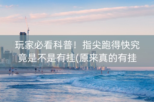 玩家必看科普！指尖跑得快究竟是不是有挂(原来真的有挂)