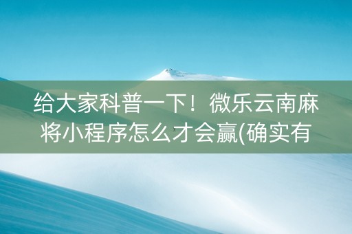 给大家科普一下！微乐云南麻将小程序怎么才会赢(确实有挂)