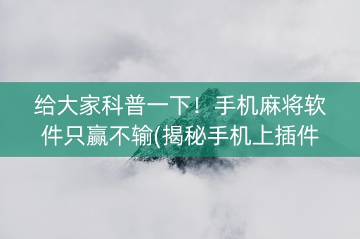 给大家科普一下！手机麻将软件只赢不输(揭秘手机上插件购买)
