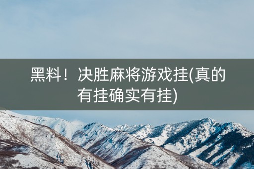 黑料！决胜麻将游戏挂(真的有挂确实有挂)
