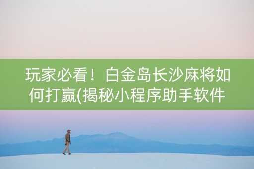 玩家必看！白金岛长沙麻将如何打赢(揭秘小程序助手软件)
