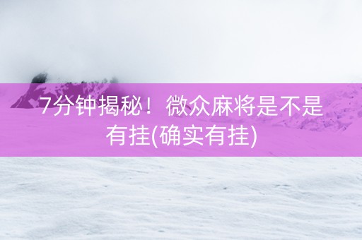 7分钟揭秘！微众麻将是不是有挂(确实有挂)