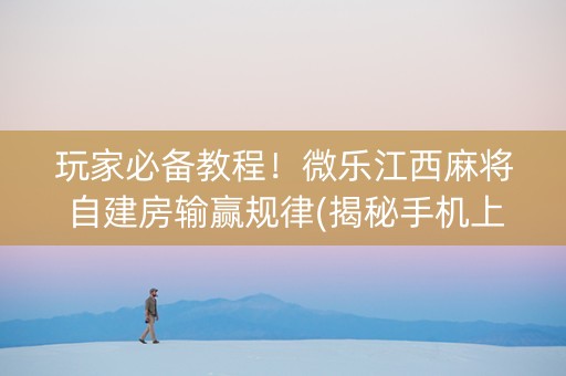 玩家必备教程！微乐江西麻将自建房输赢规律(揭秘手机上助攻神器)