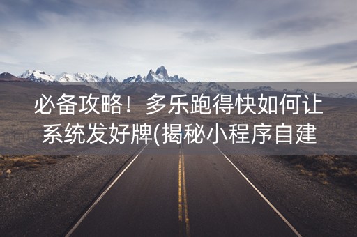 必备攻略！多乐跑得快如何让系统发好牌(揭秘小程序自建房怎么赢)