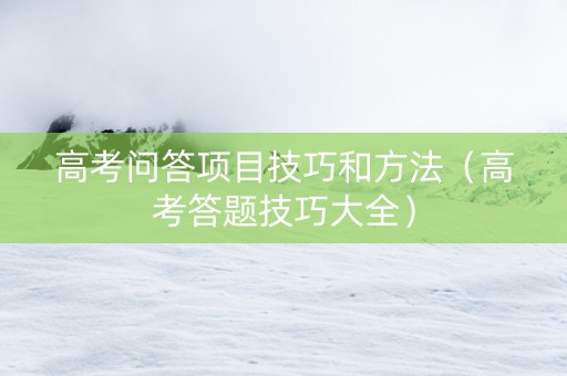 高考问答项目技巧和方法（高考答题技巧大全）
