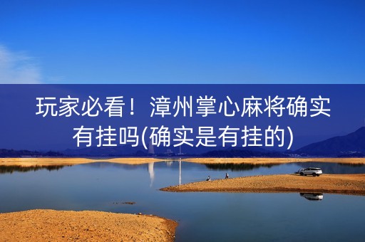 玩家必看！漳州掌心麻将确实有挂吗(确实是有挂的)