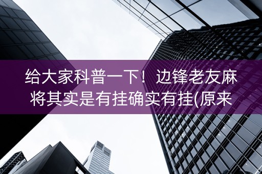 给大家科普一下！边锋老友麻将其实是有挂确实有挂(原来真的有挂)