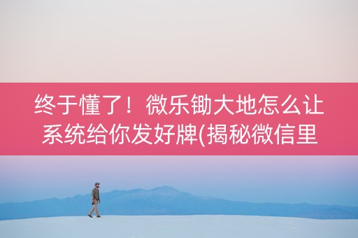 终于懂了！微乐锄大地怎么让系统给你发好牌(揭秘微信里插件下载)