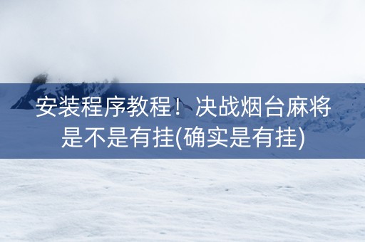 安装程序教程！决战烟台麻将是不是有挂(确实是有挂)