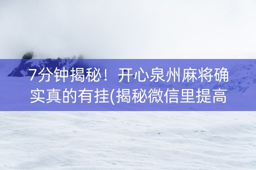 7分钟揭秘！开心泉州麻将确实真的有挂(揭秘微信里提高胜率)