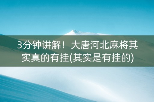 3分钟讲解！大唐河北麻将其实真的有挂(其实是有挂的)