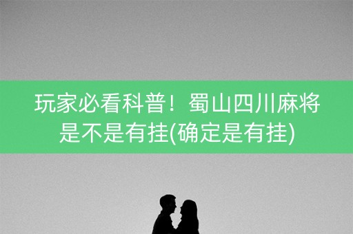 玩家必看科普！蜀山四川麻将是不是有挂(确定是有挂)
