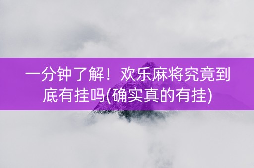 一分钟了解！欢乐麻将究竟到底有挂吗(确实真的有挂)