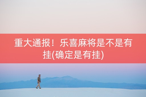 重大通报！乐喜麻将是不是有挂(确定是有挂)