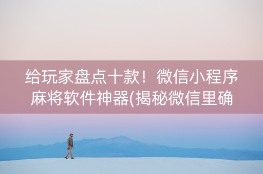 给玩家盘点十款！微信小程序麻将软件神器(揭秘微信里确实有猫腻)