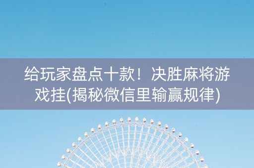 给玩家盘点十款！决胜麻将游戏挂(揭秘微信里输赢规律)