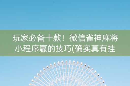 玩家必备十款！微信雀神麻将小程序赢的技巧(确实真有挂)