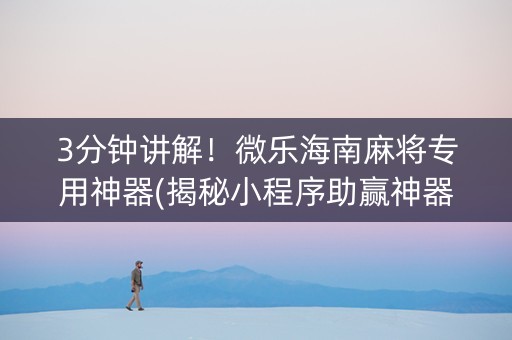 3分钟讲解！微乐海南麻将专用神器(揭秘小程序助赢神器)