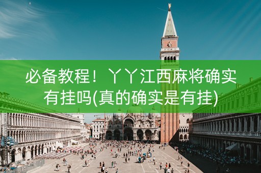 必备教程！丫丫江西麻将确实有挂吗(真的确实是有挂)