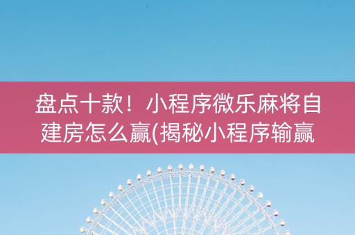 盘点十款！小程序微乐麻将自建房怎么赢(揭秘小程序输赢规律)