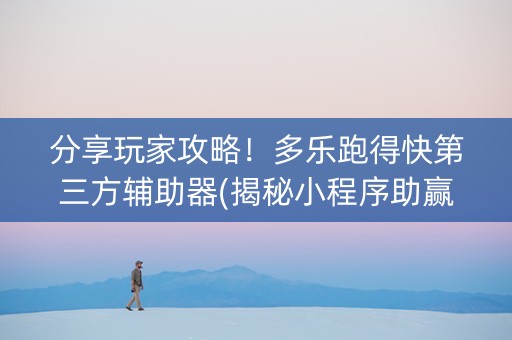 分享玩家攻略！多乐跑得快第三方辅助器(揭秘小程序助赢软件)