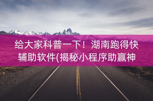 给大家科普一下！湖南跑得快辅助软件(揭秘小程序助赢神器)