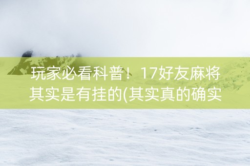 玩家必看科普！17好友麻将其实是有挂的(其实真的确实有挂)