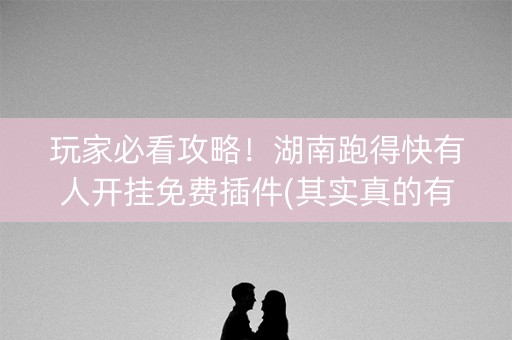 玩家必看攻略！湖南跑得快有人开挂免费插件(其实真的有挂)
