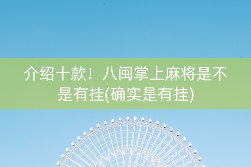 介绍十款！八闽掌上麻将是不是有挂(确实是有挂)