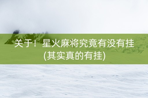 关于！星火麻将究竟有没有挂(其实真的有挂)