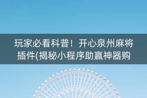 玩家必看科普！开心泉州麻将插件(揭秘小程序助赢神器购买)