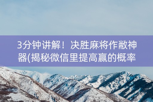 3分钟讲解！决胜麻将作敝神器(揭秘微信里提高赢的概率)