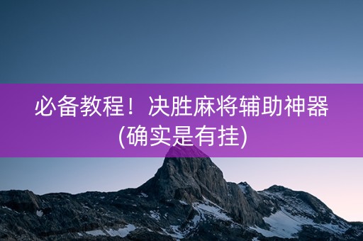 必备教程！决胜麻将辅助神器(确实是有挂)