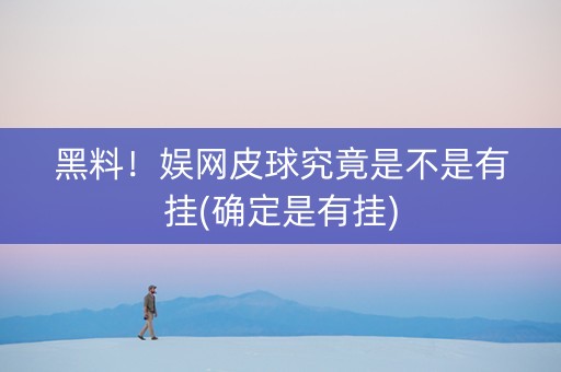 黑料！娱网皮球究竟是不是有挂(确定是有挂)