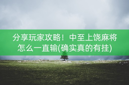 分享玩家攻略！中至上饶麻将怎么一直输(确实真的有挂)
