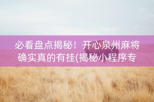 必看盘点揭秘！开心泉州麻将确实真的有挂(揭秘小程序专用神器下载)