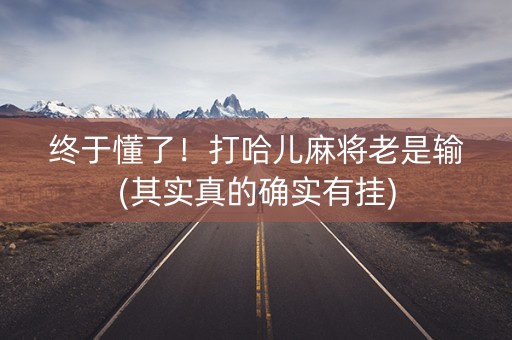 终于懂了！打哈儿麻将老是输(其实真的确实有挂)