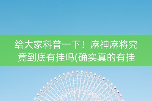 给大家科普一下！麻神麻将究竟到底有挂吗(确实真的有挂)